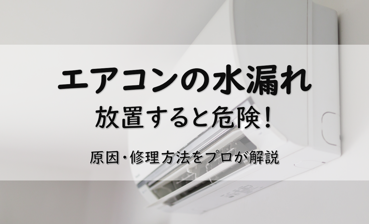 エアコンの水漏れの放置は危険！原因・修理方法をプロが解説