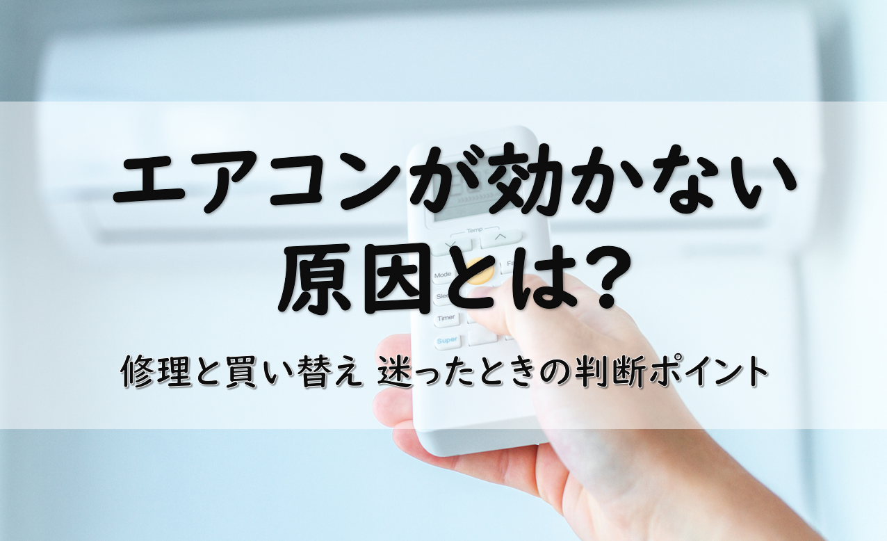 エアコンが効かない原因とは？修理か買い替えか迷ったときの判断ポイント
