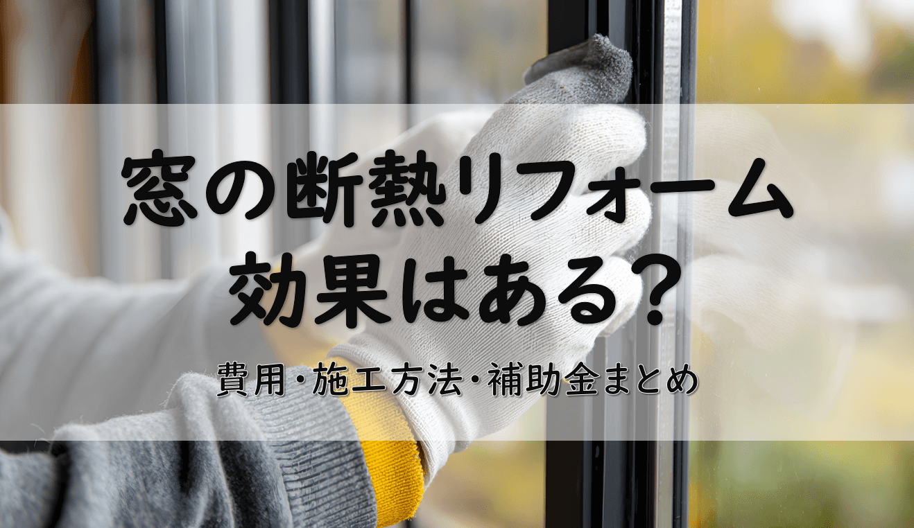 窓の断熱リフォームの効果とは？費用・施工方法・補助金まとめ