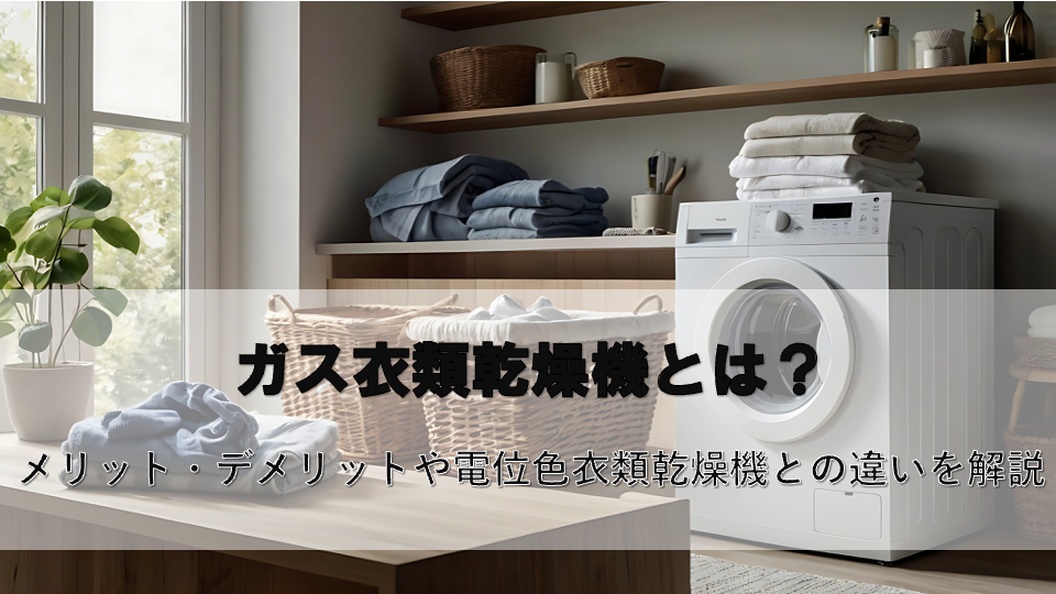 ガス衣類乾燥機とは？メリット・デメリットや電気式衣類乾燥機との違いを解説