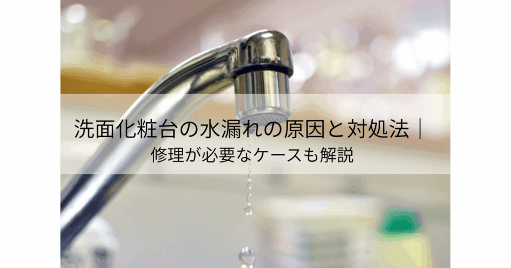 洗面化粧台の水漏れ原因と対処法を解説するブログ画像