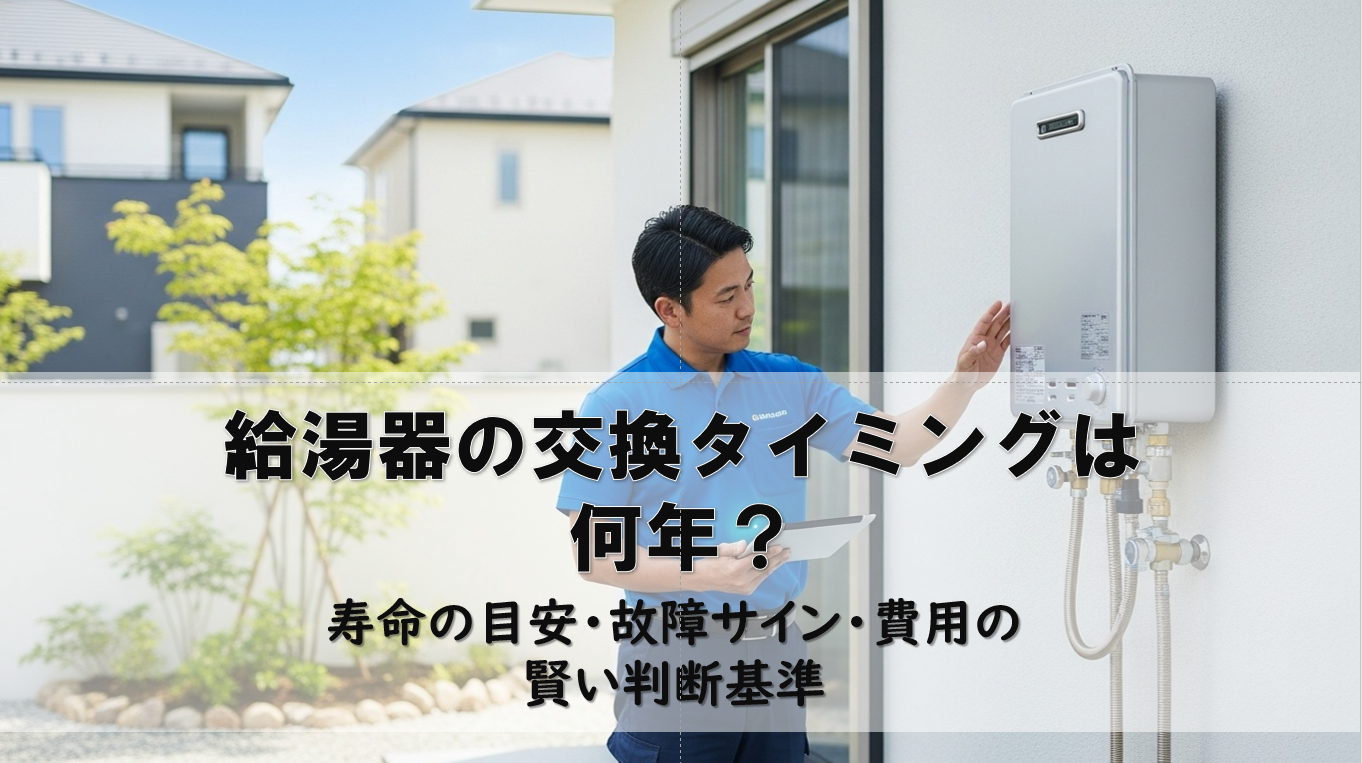 給湯器の交換タイミングは何年？寿命の目安・故障サイン・費用の賢い判断基準