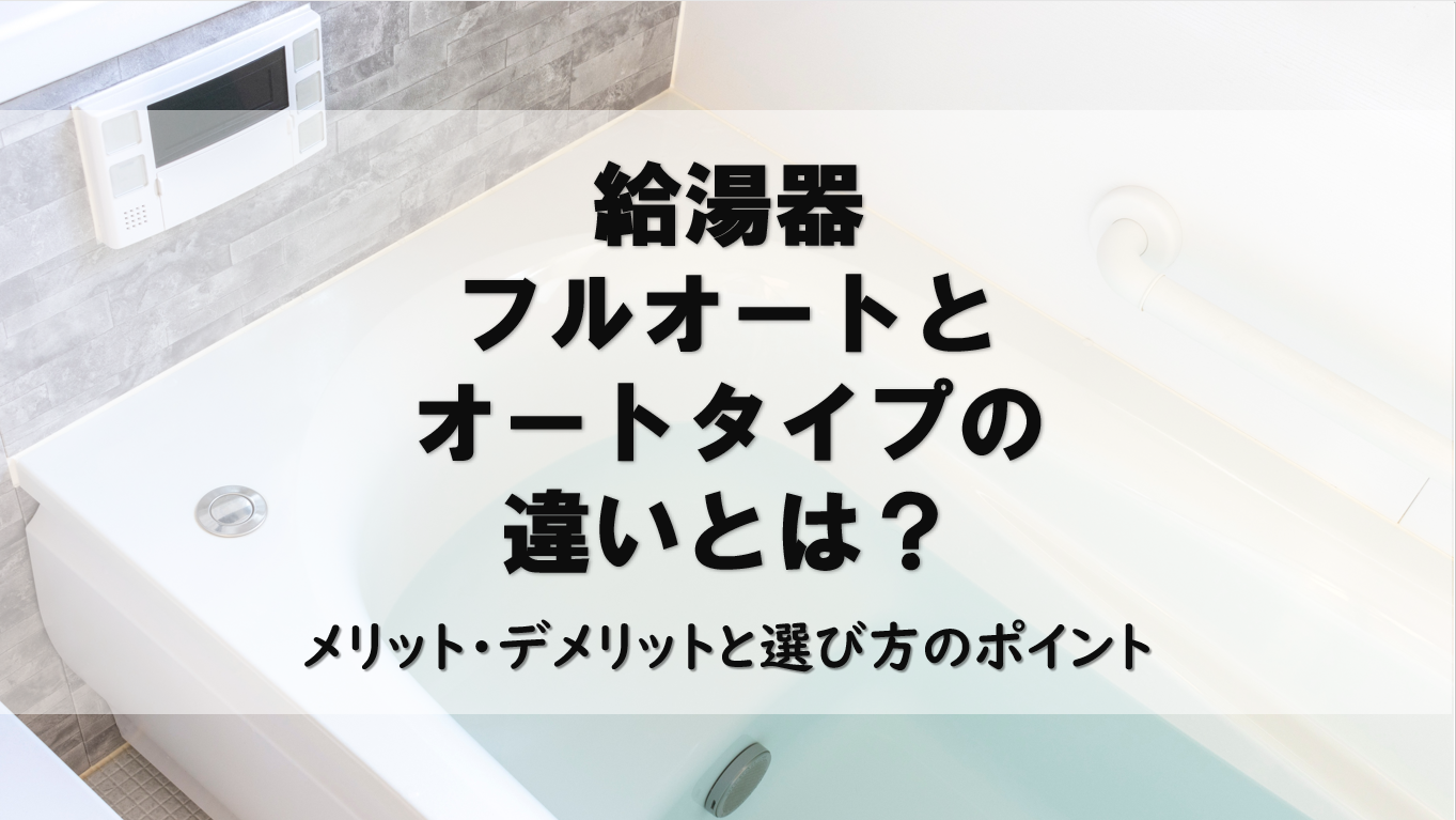 給湯器のフルオートとオートタイプの違いとは？メリット・デメリットと選び方のポイント
