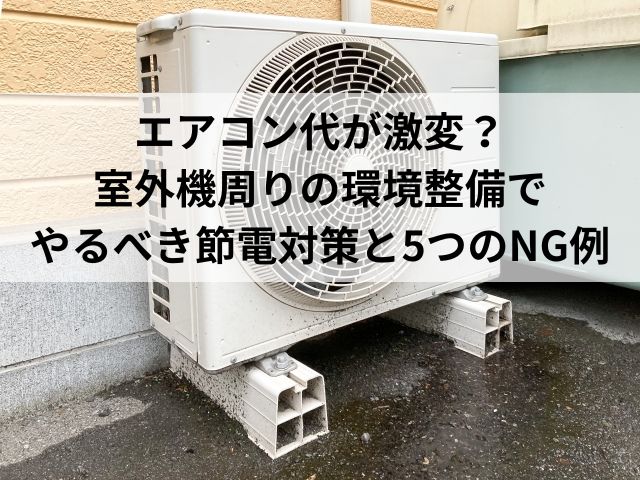 エアコン代が激変？ 室外機周りの環境整備でやるべき 節電対策と5つのNG例