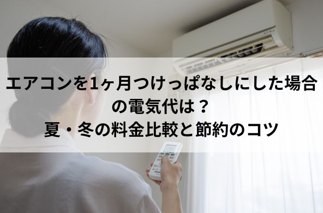 エアコンを1ヶ月つけっぱなしにした場合の電気代は？ 夏・冬の料金比較と節約のコツ